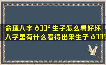 命理八字 🌲 生子怎么看好坏「八字里有什么看得出来生子 🌼 」